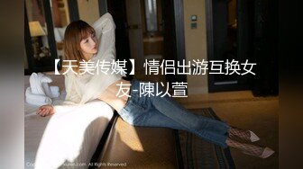 【天美传媒】情侣出游互换女友-陳以萱