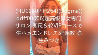 (HD1080P H264)(Dogma)(ddff00006)超高级M女専门サロン 即尺＆轮VIPコースで生ハメエンドレス5P调教 弥生みづき