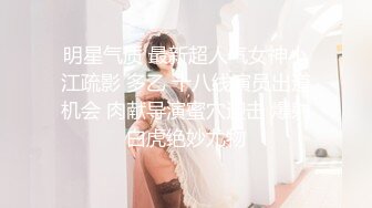 明星气质 最新超人气女神小江疏影 多乙 十八线演员出道机会 肉献导演蜜穴迎击 爆射白虎绝妙尤物