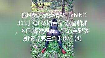 ✨越N美乳美臀模特「chibi1311」OF私拍合集 索道啪啪、勾引闺蜜男友、打的自慰等剧情【第三弹】(8v) (4)