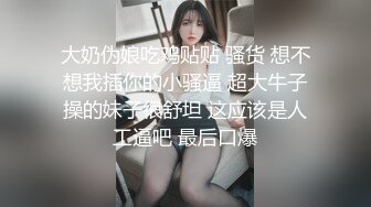 大奶伪娘吃鸡贴贴 骚货 想不想我插你的小骚逼 超大牛子操的妹子很舒坦 这应该是人工逼吧 最后口爆