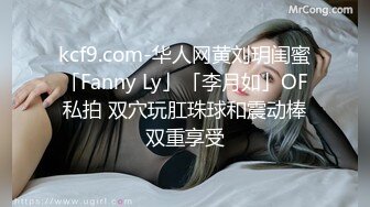 kcf9.com-华人网黄刘玥闺蜜「Fanny Ly」「李月如」OF私拍 双穴玩肛珠球和震动棒双重享受