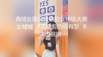 商场女厕全景偷拍女神级大美女嘘嘘⭐B毛修剪的很有型⭐BB也很嫩