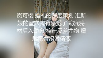 岚可樱 婚礼的深度策划 准新娘的蜜穴太有感觉了 窈窕身材后入劲肏 榨汁反差尤物 爆射蜜臀滚烫精液