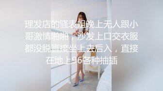 理发店的骚表姐晚上无人跟小哥激情啪啪，沙发上口交衣服都没脱直接坐上去后入，直接在地上96各种抽插