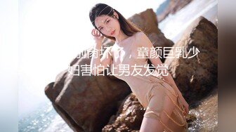 轻一点别肏坏了，童颜巨乳少妇害怕让男友发觉