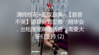 清纯校花~超级甜美~【音音不哭】道具爽到发晕，刚毕业，出租屋里赚生活费，需要大哥们支持 (2)