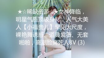 ★☆稀缺资源☆★女神降临，明星气质顶级身材，人气大美人【小福贵儿】罕见大尺度，裸艳舞诱惑、道具紫薇、无套啪啪，高潮脸爽死人8V (3)