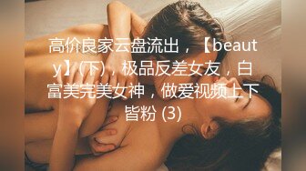 高价良家云盘流出，【beauty】(下)，极品反差女友，白富美完美女神，做爱视频上下皆粉 (3)