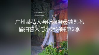 广州某私人会所服务员锁匙孔偷拍客人与小姐啪啪第2季