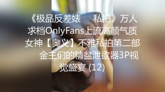 《极品反差婊☀️私拍》万人求档OnlyFans上流高颜气质女神【奥义】不雅私拍第二部☀️金主们的精盆泄欲器3P视觉盛宴 (12)