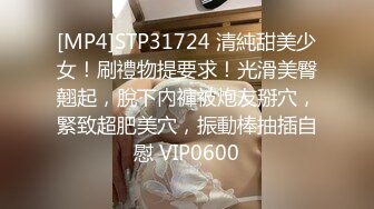 [MP4]STP31724 清純甜美少女！刷禮物提要求！光滑美臀翹起，脫下內褲被炮友掰穴，緊致超肥美穴，振動棒抽插自慰 VIP0600