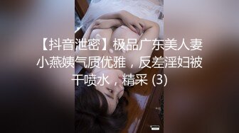 【抖音泄密】极品广东美人妻小燕姨气质优雅，反差淫妇被干喷水，精采 (3)