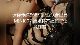 迷你传媒&精东影业联合出品 MINI007 姐姐怀不上孩子让妹妹替