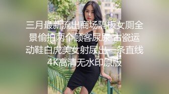 三月最新流出商场隔板女厕全景偷拍两个顾客尿尿 古瓷运动鞋白虎美女射尿出一条直线4K高清无水印原版