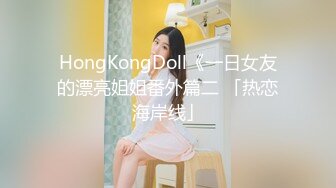 HongKongDoll《一日女友的漂亮姐姐番外篇二 「热恋海岸线」