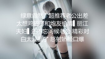 ✿绿意盎然✿ 超推荐老公出差太想鸡巴了和炮友偷情▌丽江夫妇▌还不忘问候老公 精彩对白太淫乱了 怒射娇颜口爆