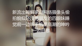 新流出破解家庭网络摄像头偷拍貌似还没男朋友的四眼妹睡觉前一边听手机里高潮的呻吟一边自慰