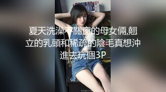 夏天洗澡不關窗的母女倆,翹立的乳頭和稀疏的陰毛真想沖進去玩個3P