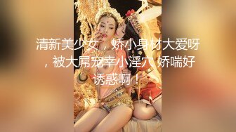 清新美少女，娇小身材大爱呀，被大屌宠幸小淫穴 娇喘好诱惑啊！