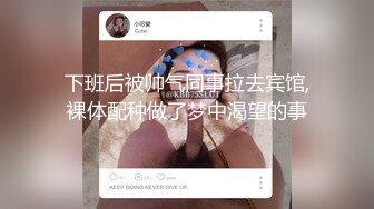 下班后被帅气同事拉去宾馆,裸体配种做了梦中渴望的事