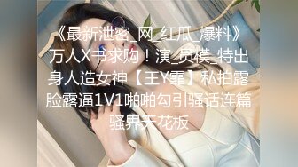 《最新泄密_网_红瓜_爆料》万人X书求购！演_员模_特出身人造女神【王Y霏】私拍露脸露逼1V1啪啪勾引骚话连篇骚界天花板