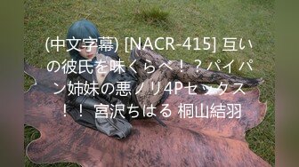 (中文字幕) [NACR-415] 互いの彼氏を味くらべ！？パイパン姉妹の悪ノリ4Pセックス！！ 宮沢ちはる 桐山結羽