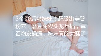 3个00后嫩妹妹！超级嫩美臀粉穴！磨豆腐双头龙互插，幸福炮友操逼，妹妹真的太骚了