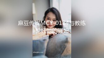 麻豆传媒MCY-0184与教练轮奸他的骚妇