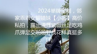 ⚫️⚫️⚫️2024举牌定制，邻家乖乖女眼镜妹【小芸】高价私拍，露出道具紫薇丝足吃鸡爪弹足交啪啪野战花样真挺多 (3)