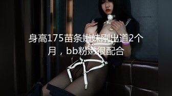 身高175苗条嫩妹刚出道2个月，bb粉嫩很配合