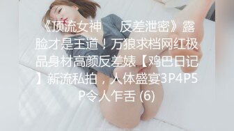 《顶流女神☀️反差泄密》露脸才是王道！万狼求档网红极品身材高颜反差婊【鸡巴日记】新流私拍，人体盛宴3P4P5P令人乍舌 (6)