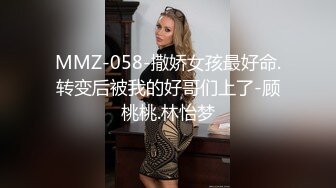 MMZ-058-撒娇女孩最好命.转变后被我的好哥们上了-顾桃桃.林怡梦