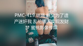 PMC-419 斑斑 继父为了遗产迷奸我 乱伦插入实现发财梦 蜜桃影像传媒