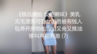 《极品露脸 反差嫩妹》美乳无毛漂亮可爱女店员被有钱人包养开房啪啪自拍又肏又推油嗲叫声超刺激 (7)