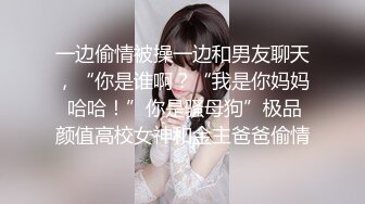 一边偷情被操一边和男友聊天，“你是谁啊？“我是你妈妈 哈哈！”你是骚母狗”极品颜值高校女神和金主爸爸偷情