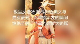 极品反差婊 超高颜值美女与男友爱爱，吃鸡撩头发的瞬间惊艳至极，艹逼的时候大奶摇晃