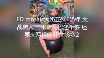 ED mosaic大奶正妹E奶蝶 大战黑人 一根黑鸡巴还不够 还要来两根玩4P才够爽2