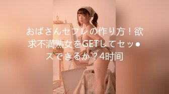 おばさんセフレの作り方！欲求不満熟女をGETしてセッ●スできるか？4时间