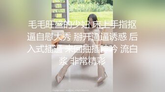 毛毛旺盛的少妇 床上手指抠逼自慰大秀 掰开逼逼诱惑 后入式插逼 来回抽插呻吟 流白浆 非常精彩