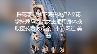 探花李寻欢下海拍AV??校花学妹兼职游戏女主播用身体换取医药费救母亲 -十万网红 美酱