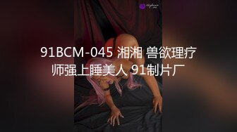 91BCM-045 湘湘 兽欲理疗师强上睡美人 91制片厂