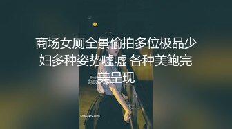 商场女厕全景偷拍多位极品少妇多种姿势嘘嘘 各种美鲍完美呈现