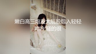 嫩白高三炮友大屁股后入轻轻呻吟 骚的很