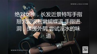 绝对女神，长发近景特写手指掰穴超级粉嫩蝴蝶逼 手指进洞，揉搓外阴 尝试淫水的味道