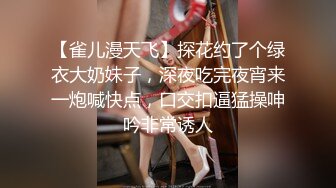 【雀儿漫天飞】探花约了个绿衣大奶妹子，深夜吃完夜宵来一炮喊快点，口交扣逼猛操呻吟非常诱人