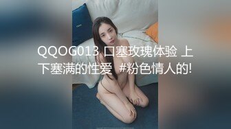 QQOG013 口塞玫瑰体验 上下塞满的性爱  #粉色情人的!