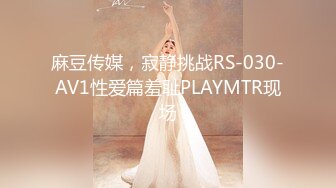 麻豆传媒，寂静挑战RS-030-AV1性爱篇羞耻PLAYMTR现场