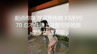 起点传媒 性视界传媒 XSJKY070 忍不住强上楚楚可怜的失学少女 温芮欣