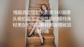 情趣酒店镭射光影房360摄像头偷拍逼毛浓密性感的模特身材美女和男同事开房激情被舔得好嗨